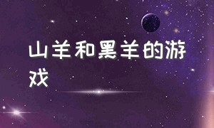 山羊和黑羊的游戏（山羊和黑羊的游戏怎么玩）