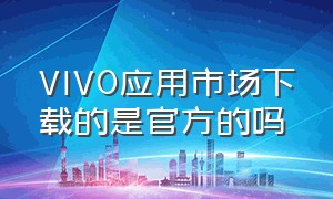 VIVO应用市场下载的是官方的吗