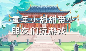 童年小甜甜带小朋友们玩游戏（童年小甜甜玩谁在打电话的游戏）