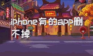 iphone有的app删不掉（苹果手机app删不掉有什么办法）