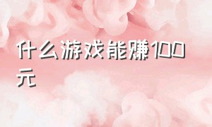 什么游戏能赚100元