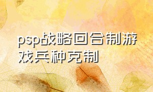 psp战略回合制游戏兵种克制