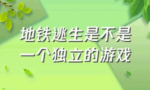 地铁逃生是不是一个独立的游戏