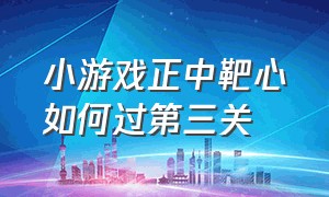 小游戏正中靶心如何过第三关（小游戏横竖都是3个小球怎么过关）