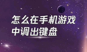 怎么在手机游戏中调出键盘