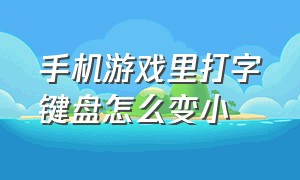 手机游戏里打字键盘怎么变小