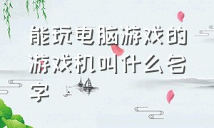 能玩电脑游戏的游戏机叫什么名字