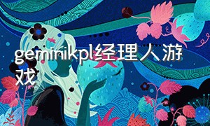 geminikpl经理人游戏（lol经理人游戏）