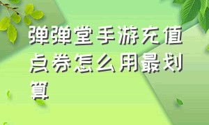 弹弹堂手游充值点券怎么用最划算