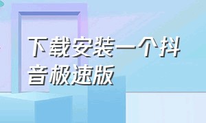 下载安装一个抖音极速版