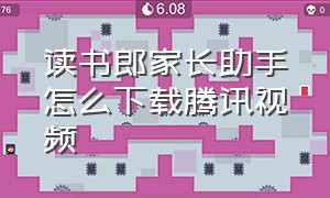 读书郎家长助手怎么下载腾讯视频