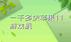 一千多块苹果11游戏机（苹果11的游戏机价格在多少左右）