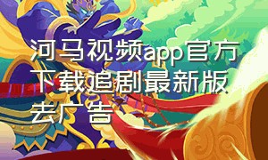 河马视频app官方下载追剧最新版去广告