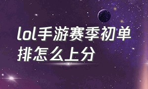 lol手游赛季初单排怎么上分（lol手游单排上分玩什么位置最好）