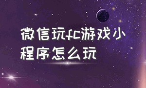 微信玩fc游戏小程序怎么玩