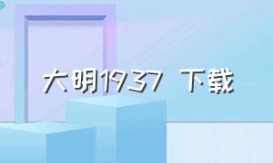 大明1937 下载（大明1937免费完整版）