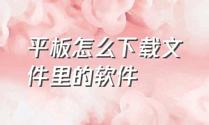 平板怎么下载文件里的软件