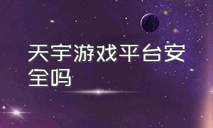 天宇游戏平台安全吗