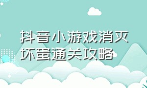 抖音小游戏消灭坏蛋通关攻略