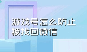 游戏号怎么防止被找回微信