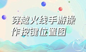 穿越火线手游操作按键位置图（穿越火线手游按键布局最舒服）