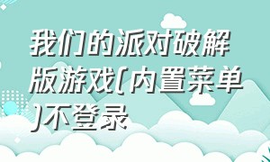 我们的派对破解版游戏(内置菜单)不登录（怎么下载我们的派对无限金币版）