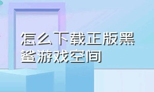 怎么下载正版黑鲨游戏空间