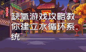 缺氧游戏攻略教你建立水循环系统