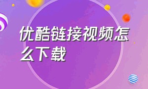 优酷链接视频怎么下载