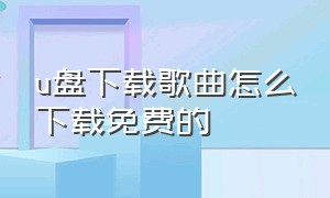 u盘下载歌曲怎么下载免费的