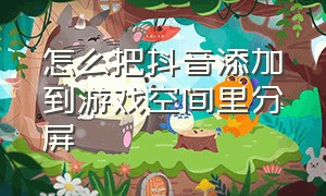 怎么把抖音添加到游戏空间里分屏