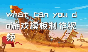 what can you do游戏模板制作视频