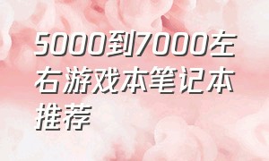 5000到7000左右游戏本笔记本推荐