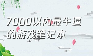 7000以内最牛逼的游戏笔记本