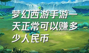 梦幻西游手游一天正常可以赚多少人民币