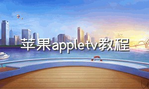 苹果appletv教程（苹果手机apple tv怎么使用教程）