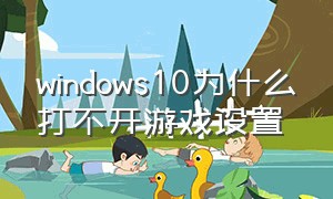 windows10为什么打不开游戏设置