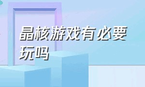 晶核游戏有必要玩吗（晶核游戏真实测评排行）