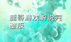 鹿哥游戏解说完整版