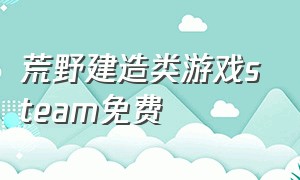 荒野建造类游戏steam免费