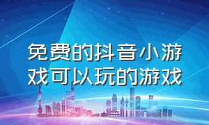 免费的抖音小游戏可以玩的游戏