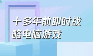 十多年前即时战略电脑游戏（即时战略电脑游戏排行榜前十）