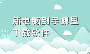 新电脑到手哪里下载软件