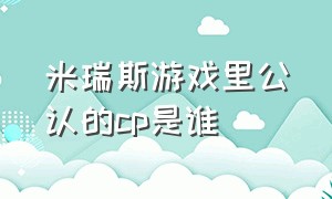 米瑞斯游戏里公认的cp是谁