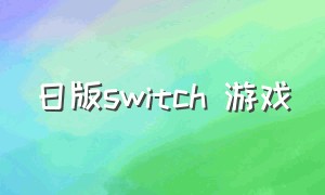 日版switch 游戏（日版switch游戏列表）