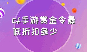 cf手游赏金令最低折扣多少（cf手游赏金令兑换一般打折几次）