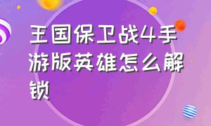 王国保卫战4手游版英雄怎么解锁