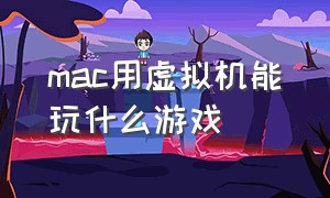 mac用虚拟机能玩什么游戏