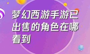 梦幻西游手游已出售的角色在哪看到