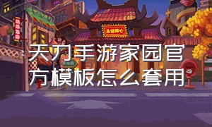 天刀手游家园官方模板怎么套用